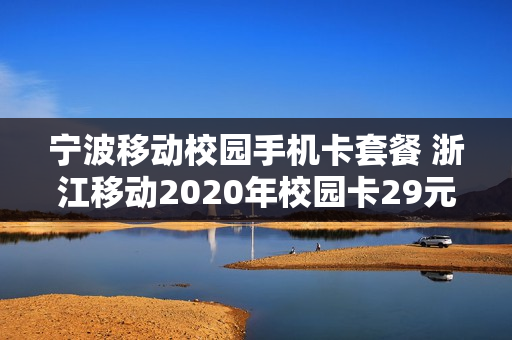 宁波移动校园手机卡套餐 浙江移动2020年校园卡29元版