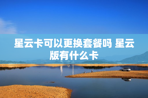 星云卡可以更换套餐吗 星云版有什么卡
