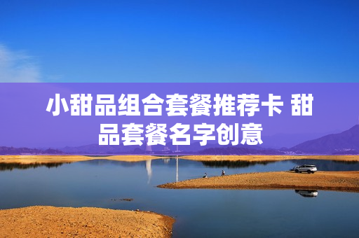 小甜品组合套餐推荐卡 甜品套餐名字创意