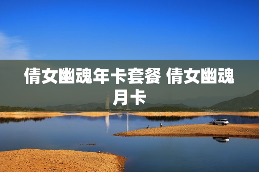 倩女幽魂年卡套餐 倩女幽魂月卡
