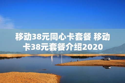 移动38元同心卡套餐 移动卡38元套餐介绍2020