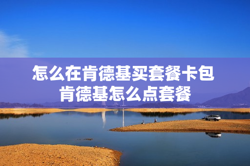 怎么在肯德基买套餐卡包 肯德基怎么点套餐