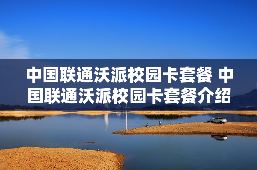 中国联通沃派校园卡套餐 中国联通沃派校园卡套餐介绍