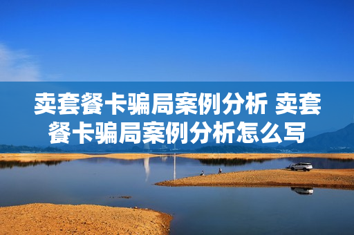 卖套餐卡骗局案例分析 卖套餐卡骗局案例分析怎么写
