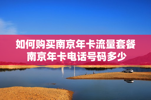 如何购买南京年卡流量套餐 南京年卡电话号码多少