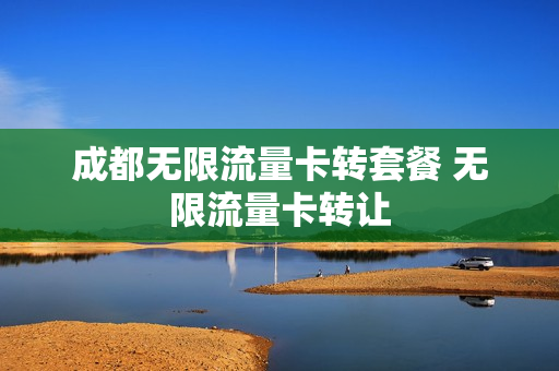 成都无限流量卡转套餐 无限流量卡转让