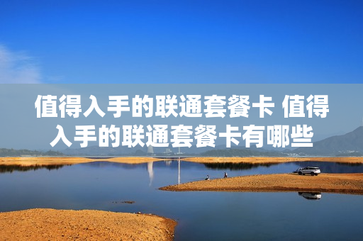 值得入手的联通套餐卡 值得入手的联通套餐卡有哪些