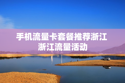 手机流量卡套餐推荐浙江 浙江流量活动