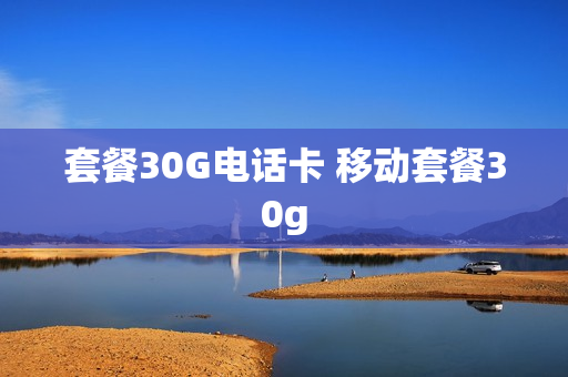 套餐30G电话卡 移动套餐30g