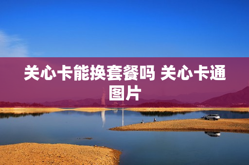 关心卡能换套餐吗 关心卡通图片