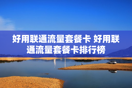 好用联通流量套餐卡 好用联通流量套餐卡排行榜