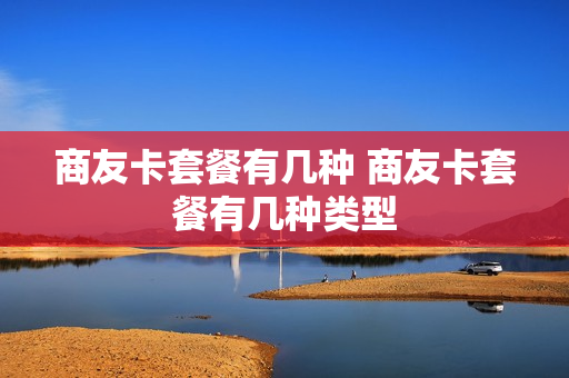 商友卡套餐有几种 商友卡套餐有几种类型
