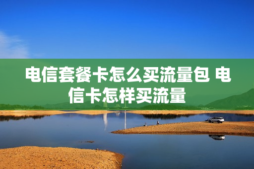 电信套餐卡怎么买流量包 电信卡怎样买流量