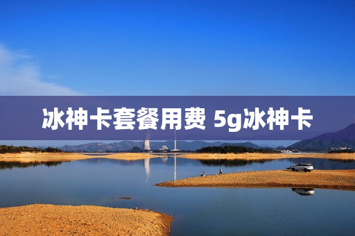 冰神卡套餐用费 5g冰神卡