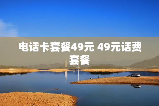 电话卡套餐49元 49元话费套餐