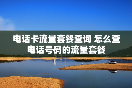 电话卡流量套餐查询 怎么查电话号码的流量套餐