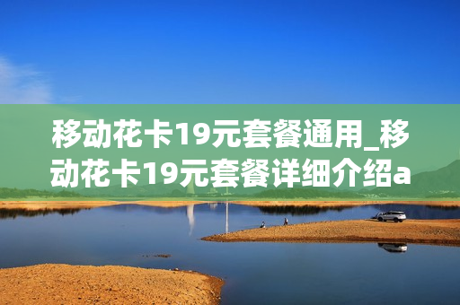移动花卡19元套餐通用_移动花卡19元套餐详细介绍app