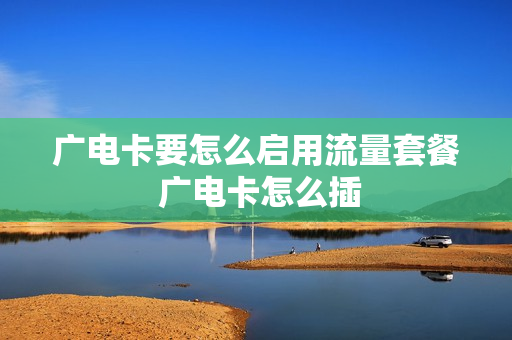 广电卡要怎么启用流量套餐 广电卡怎么插