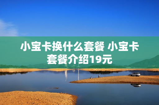 小宝卡换什么套餐 小宝卡套餐介绍19元