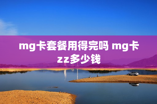 mg卡套餐用得完吗 mg卡zz多少钱