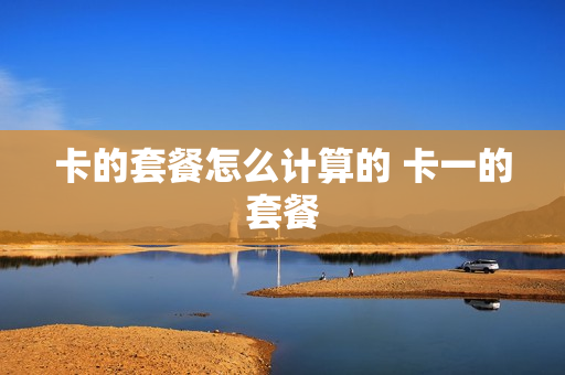 卡的套餐怎么计算的 卡一的套餐
