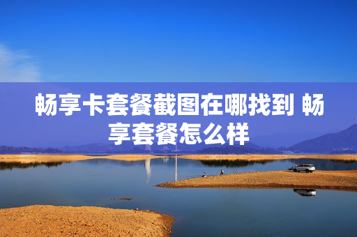 畅享卡套餐截图在哪找到 畅享套餐怎么样