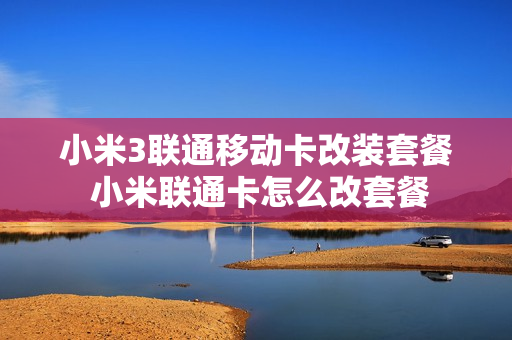 小米3联通移动卡改装套餐 小米联通卡怎么改套餐
