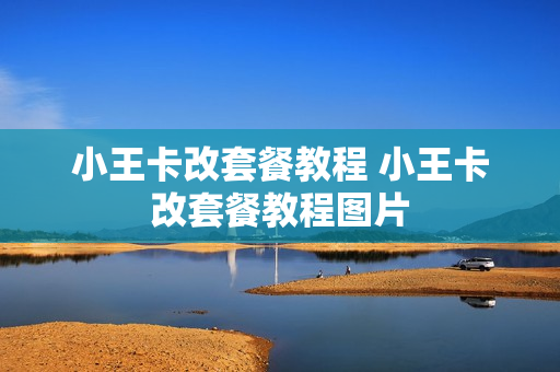 小王卡改套餐教程 小王卡改套餐教程图片