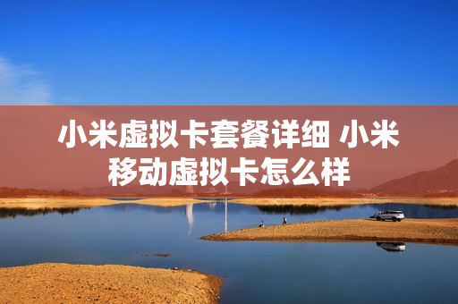 小米虚拟卡套餐详细 小米移动虚拟卡怎么样