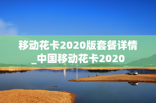 移动花卡2020版套餐详情_中国移动花卡2020