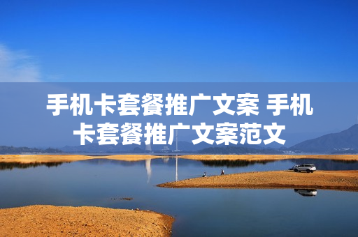 手机卡套餐推广文案 手机卡套餐推广文案范文