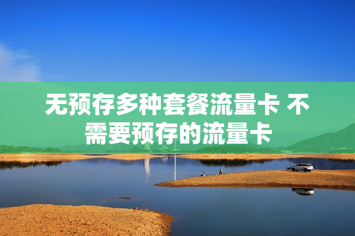 无预存多种套餐流量卡 不需要预存的流量卡