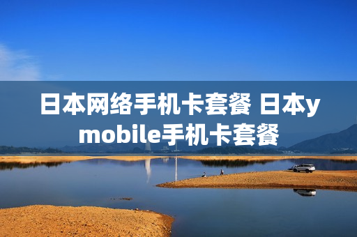 日本网络手机卡套餐 日本ymobile手机卡套餐
