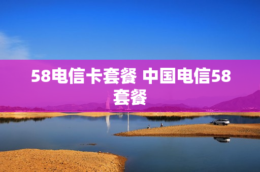 58电信卡套餐 中国电信58套餐