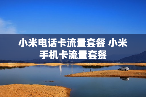 小米电话卡流量套餐 小米手机卡流量套餐
