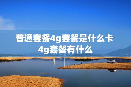 普通套餐4g套餐是什么卡 4g套餐有什么