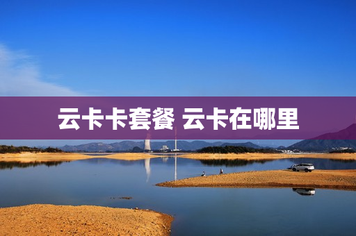 云卡卡套餐 云卡在哪里