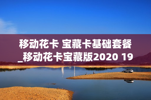 移动花卡 宝藏卡基础套餐_移动花卡宝藏版2020 19元套卡19.00元