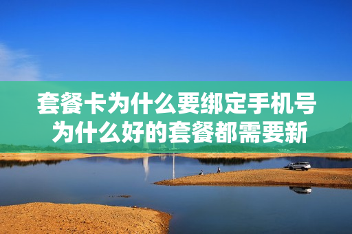 套餐卡为什么要绑定手机号 为什么好的套餐都需要新的号码