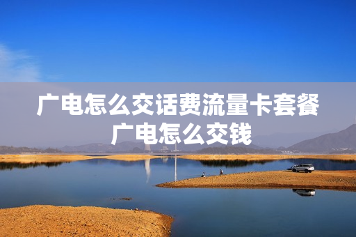 广电怎么交话费流量卡套餐 广电怎么交钱