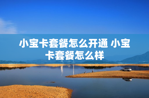 小宝卡套餐怎么开通 小宝卡套餐怎么样