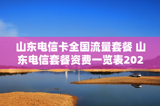 山东电信卡全国流量套餐 山东电信套餐资费一览表2020