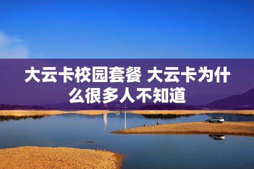 大云卡校园套餐 大云卡为什么很多人不知道