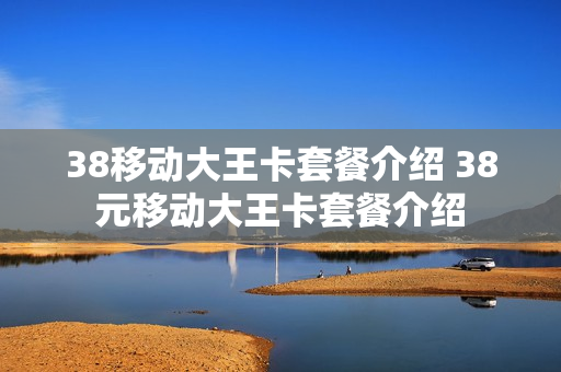 38移动大王卡套餐介绍 38元移动大王卡套餐介绍