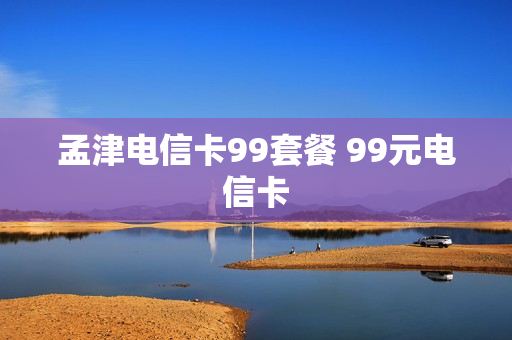 孟津电信卡99套餐 99元电信卡