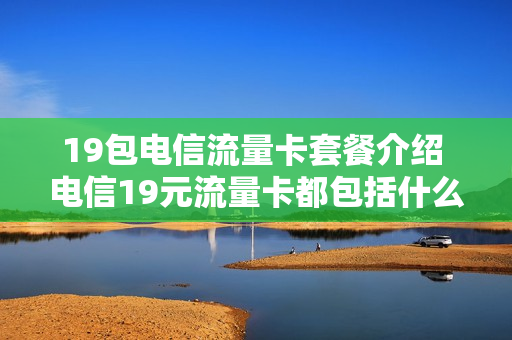 19包电信流量卡套餐介绍 电信19元流量卡都包括什么