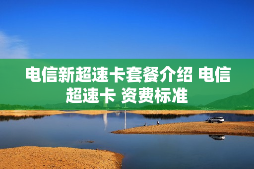 电信新超速卡套餐介绍 电信超速卡 资费标准