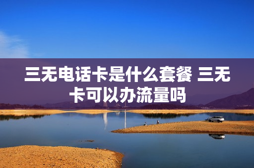 三无电话卡是什么套餐 三无卡可以办流量吗