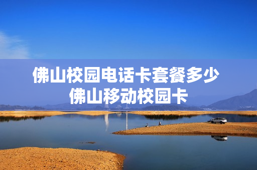 佛山校园电话卡套餐多少 佛山移动校园卡
