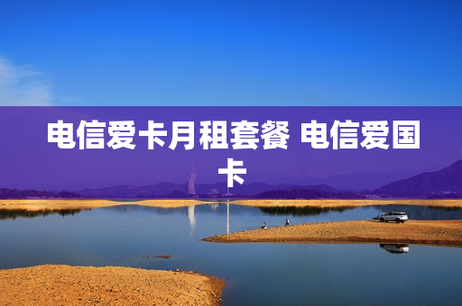 电信爱卡月租套餐 电信爱国卡